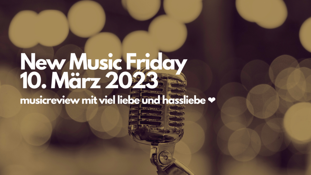 New Music Friday | 10. März 2023 | Musicreview mit viel Liebe und Hassliebe
